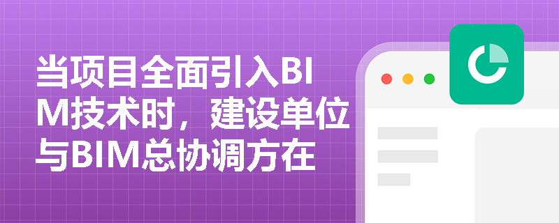 当项目全面引入BIM技术时，建设单位与BIM总协调方在前期策划、平台管理及成果交付阶段分别承担哪些核心职责？