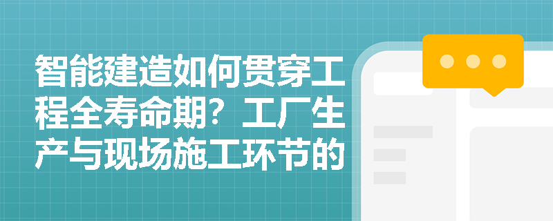 智能建造如何贯穿工程全寿命期?工厂生产与现场施工环节的建筑机器人应用有何侧重? 智能建造如何贯穿工程全寿命期?工厂生产与现场施工环节的建筑机器人应用有何侧重?