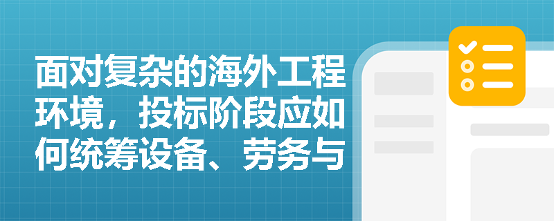 面对复杂的海外工程环境,投标阶段应如何统筹设备、劳务与特殊气候因素以优化施工方案? 面对复杂的海外工程环境,投标阶段应如何统筹设备、劳务与特殊气候因素以优化施工方案?