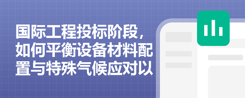 国际工程投标阶段,如何平衡设备材料配置与特殊气候应对以编制科学稳妥的施工方案? 国际工程投标阶段,如何平衡设备材料配置与特殊气候应对以编制科学稳妥的施工方案?