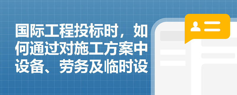 国际工程投标时,如何通过对施工方案中设备、劳务及临时设施的精细化策划来确保项目顺利履约? 国际工程投标时,如何通过对施工方案中设备、劳务及临时设施的精细化策划来确保项目顺利履约?