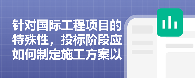 针对国际工程项目的特殊性,投标阶段应如何制定施工方案以有效应对当地劳务壁垒与极端天气挑战? 针对国际工程项目的特殊性,投标阶段应如何制定施工方案以有效应对当地劳务壁垒与极端天气挑战?