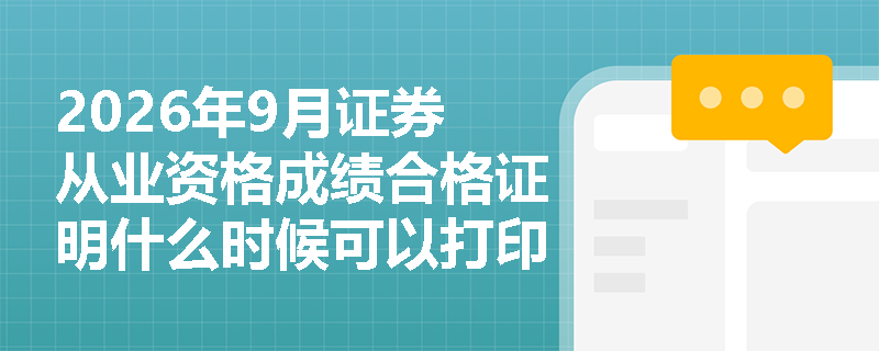 2026年9月证券从业资格成绩合格证明什么时候可以打印?
