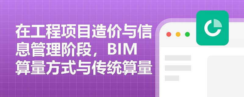 在工程项目造价与信息管理阶段,BIM算量方式与传统算量流程有何本质区别?如何通过统一信息编码打破各参与方的沟通壁垒? 在工程项目造价与信息管理阶段,BIM算量方式与传统算量流程有何本质区别?如何通过统一信息编码打破各参与方的沟通壁垒?