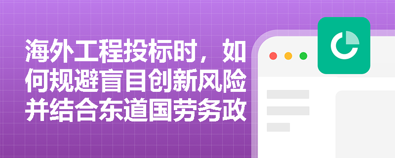 海外工程投标时,如何规避盲目创新风险并结合东道国劳务政策制定切实可行的施工方案? 海外工程投标时,如何规避盲目创新风险并结合东道国劳务政策制定切实可行的施工方案?