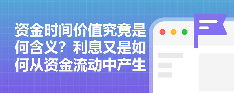 资金时间价值究竟是何含义？利息又是如何从资金流动中产生的？