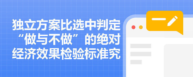 独立方案比选中判定“做与不做”的绝对经济效果检验标准究竟是什么? 独立方案比选中判定“做与不做”的绝对经济效果检验标准究竟是什么?