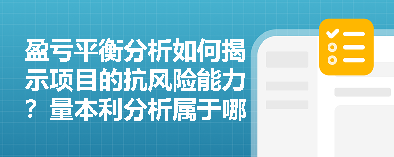 盈亏平衡分析如何揭示项目的抗风险能力?量本利分析属于哪种分类? 盈亏平衡分析如何揭示项目的抗风险能力?量本利分析属于哪种分类?
