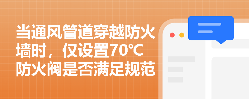 当通风管道穿越防火墙时，仅设置70℃防火阀是否满足规范要求？其与防火墙耐火极限的协同关系如何判定？