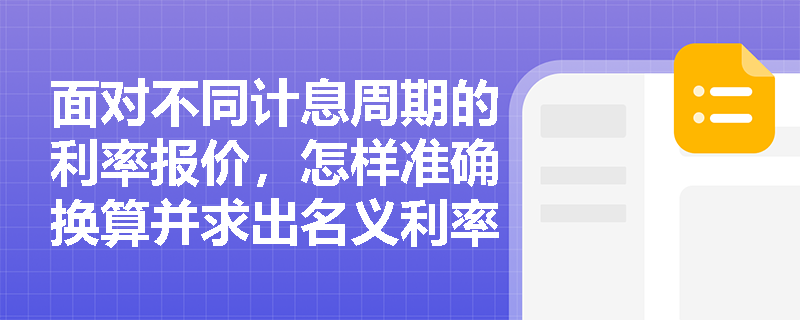 面对不同计息周期的利率报价,怎样准确换算并求出名义利率? 面对不同计息周期的利率报价,怎样准确换算并求出名义利率?