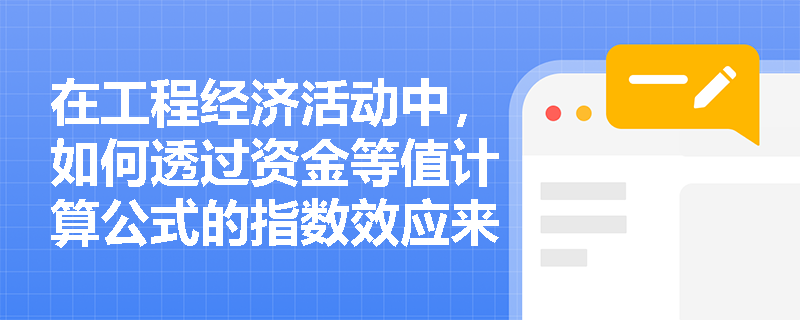 在工程经济活动中，如何透过资金等值计算公式的指数效应来科学规划项目的现金流入与流出？
