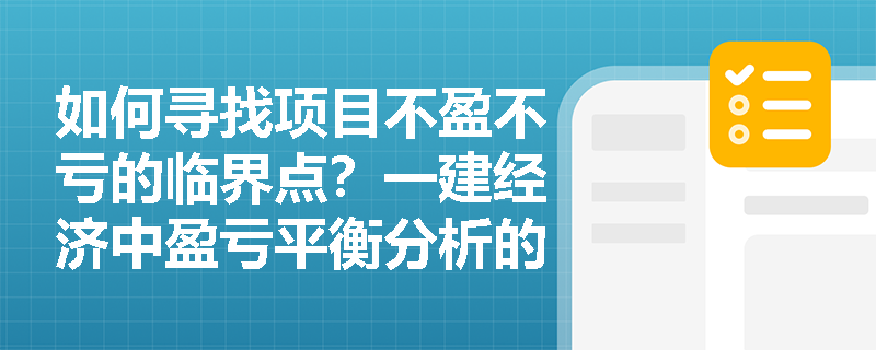 如何寻找项目不盈不亏的临界点？一建经济中盈亏平衡分析的概念与量本利分类有何联系？