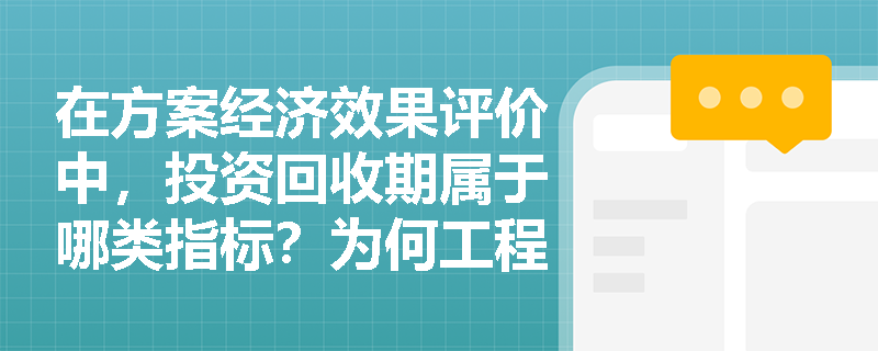 在方案经济效果评价中，投资回收期属于哪类指标？为何工程实践中往往只计算静态投资回收期？