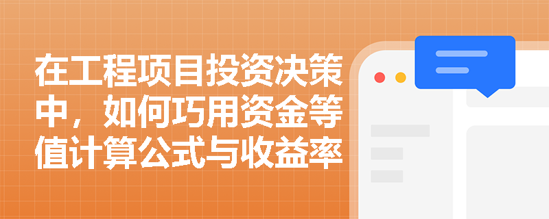 在工程项目投资决策中，如何巧用资金等值计算公式与收益率优化现金流安排？