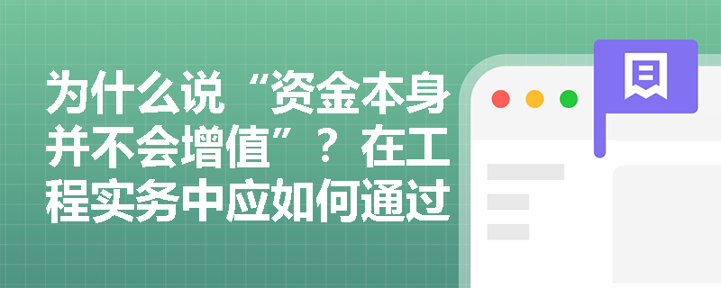 为什么说“资金本身并不会增值”？在工程实务中应如何通过四大因素提升资金时间价值？