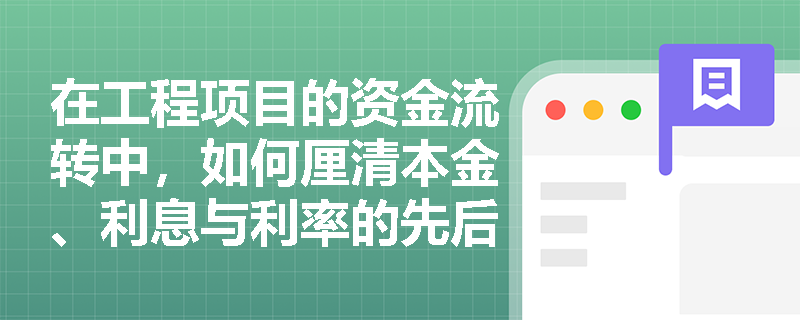 在工程项目的资金流转中，如何厘清本金、利息与利率的先后逻辑及增值本源？