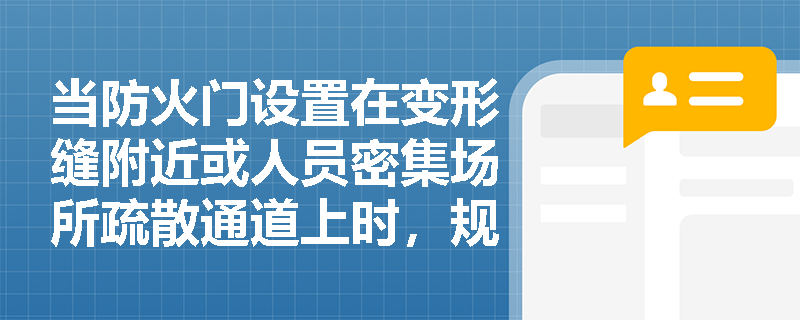 当防火门设置在变形缝附近或人员密集场所疏散通道上时,规范对门扇开启方向、材质及监控功能有哪些强制性要求? 当防火门设置在变形缝附近或人员密集场所疏散通道上时,规范对门扇开启方向、材质及监控功能有哪些强制性要求?