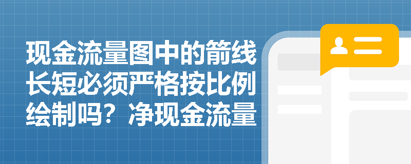 现金流量图中的箭线长短必须严格按比例绘制吗？净现金流量在表中如何正确表达？
