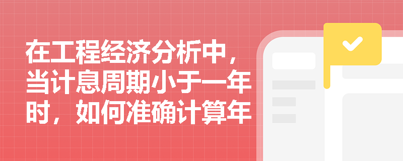 在工程经济分析中，当计息周期小于一年时，如何准确计算年有效利率以评估真实资金成本？