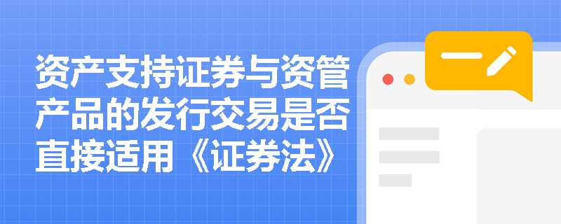 资产支持证券与资管产品的发行交易是否直接适用《证券法》总则的全部规定？