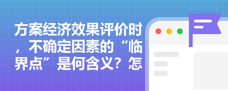 方案经济效果评价时,不确定因素的“临界点”是何含义?怎样通过临界点找出最敏感的风险因素? 方案经济效果评价时,不确定因素的“临界点”是何含义?怎样通过临界点找出最敏感的风险因素?