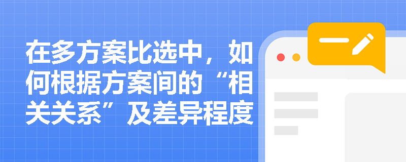 在多方案比选中，如何根据方案间的“相关关系”及差异程度，科学选择局部比选与整体比选？