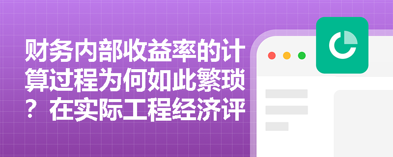 财务内部收益率的计算过程为何如此繁琐?在实际工程经济评价中,如何利用试算内插法快速且准确地逼近真实收益率? 财务内部收益率的计算过程为何如此繁琐?在实际工程经济评价中,如何利用试算内插法快速且准确地逼近真实收益率?