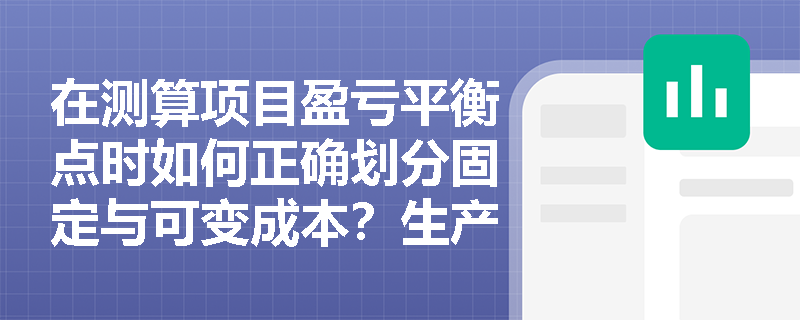 在测算项目盈亏平衡点时如何正确划分固定与可变成本?生产能力利用率指标怎样反映项目规模的经济合理性? 在测算项目盈亏平衡点时如何正确划分固定与可变成本?生产能力利用率指标怎样反映项目规模的经济合理性?