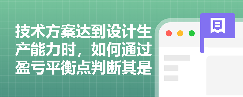 技术方案达到设计生产能力时,如何通过盈亏平衡点判断其是否面临亏损?盈亏平衡分析有哪些局限性? 技术方案达到设计生产能力时,如何通过盈亏平衡点判断其是否面临亏损?盈亏平衡分析有哪些局限性?
