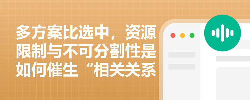 多方案比选中,资源限制与不可分割性是如何催生“相关关系”并影响最终决策的? 多方案比选中,资源限制与不可分割性是如何催生“相关关系”并影响最终决策的?