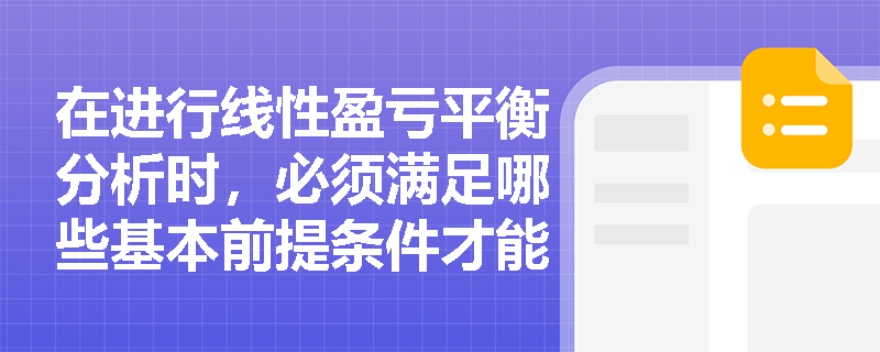 在进行线性盈亏平衡分析时，必须满足哪些基本前提条件才能确保计算结果的准确性？