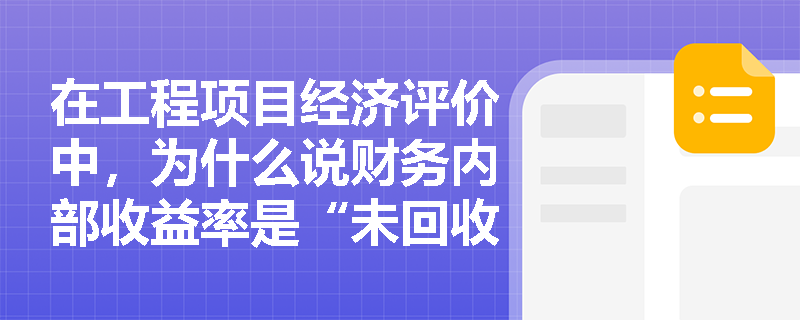 在工程项目经济评价中，为什么说财务内部收益率是“未回收资金的获利能力”而非“初始总投资的收益率”？