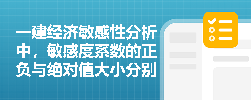 一建经济敏感性分析中,敏感度系数的正负与绝对值大小分别揭示了怎样的项目风险密码? 一建经济敏感性分析中,敏感度系数的正负与绝对值大小分别揭示了怎样的项目风险密码?