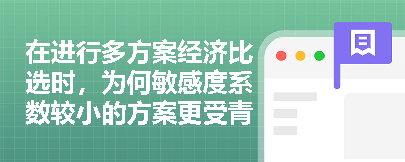 在进行多方案经济比选时,为何敏感度系数较小的方案更受青睐?其在敏感性分析图中有何直观特征? 在进行多方案经济比选时,为何敏感度系数较小的方案更受青睐?其在敏感性分析图中有何直观特征?