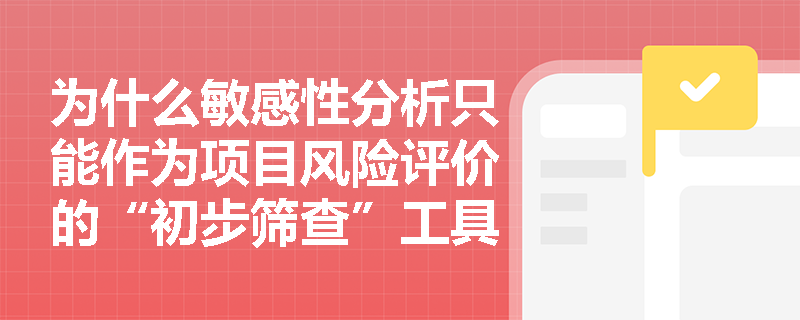 为什么敏感性分析只能作为项目风险评价的“初步筛查”工具而非“最终判决”？