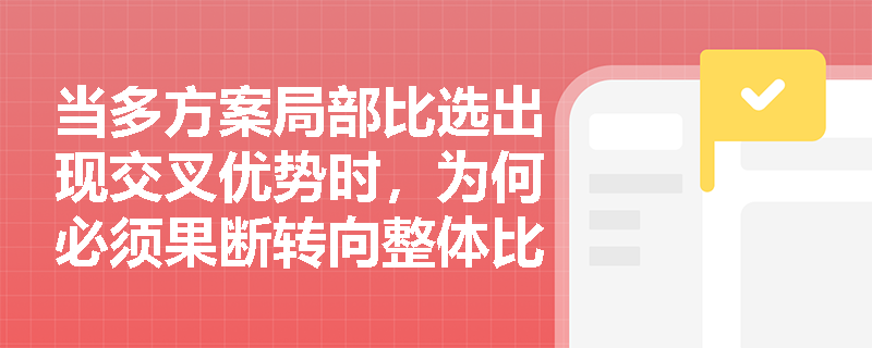 当多方案局部比选出现交叉优势时,为何必须果断转向整体比选方法? 当多方案局部比选出现交叉优势时,为何必须果断转向整体比选方法?