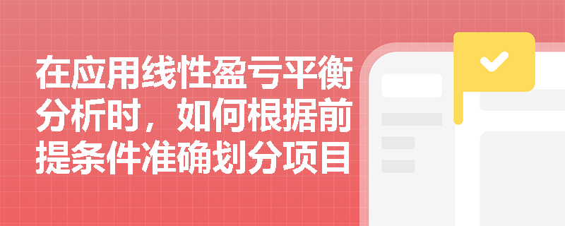 在应用线性盈亏平衡分析时，如何根据前提条件准确划分项目的固定成本与可变成本？