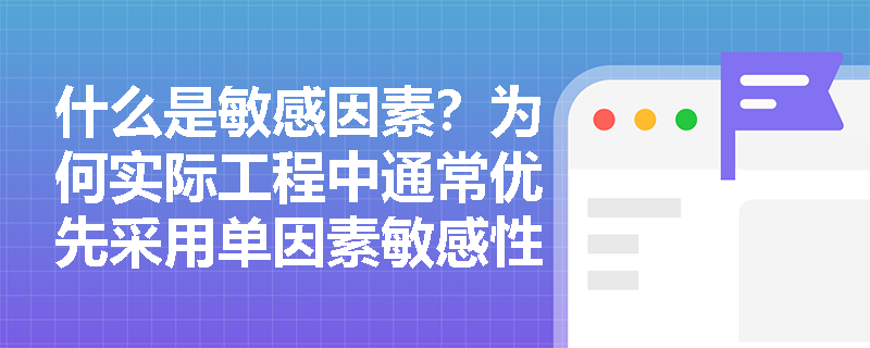 什么是敏感因素？为何实际工程中通常优先采用单因素敏感性分析？