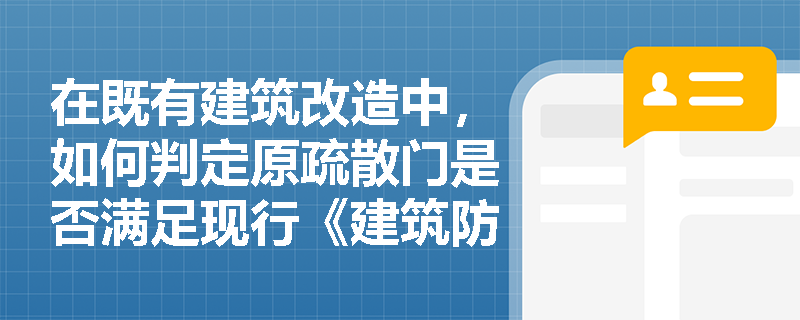 在既有建筑改造中,如何判定原疏散门是否满足现行《建筑防火通用规范》GB55037-2022关于疏散门净宽、开启方式及无障碍通行的更新要求? 在既有建筑改造中,如何判定原疏散门是否满足现行《建筑防火通用规范》GB55037-2022关于疏散门净宽、开启方式及无障碍通行的更新要求?