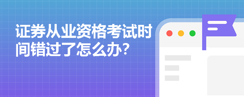 证券从业资格考试时间错过了怎么办?