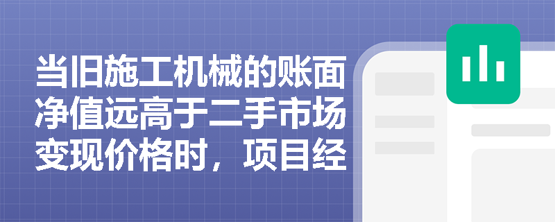 当旧施工机械的账面净值远高于二手市场变现价格时，项目经理应如何运用设备更新策略进行正确的方案比选？