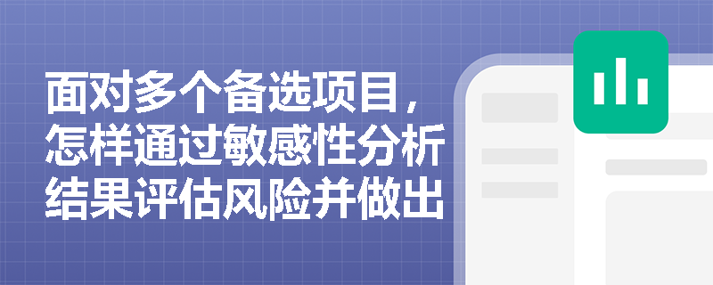 面对多个备选项目，怎样通过敏感性分析结果评估风险并做出最终投资决策？