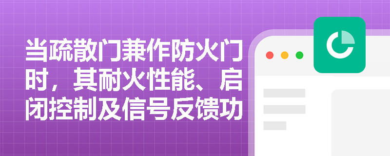 当疏散门兼作防火门时,其耐火性能、启闭控制及信号反馈功能应如何同步满足《建筑防火通用规范》与消防联动要求? 当疏散门兼作防火门时,其耐火性能、启闭控制及信号反馈功能应如何同步满足《建筑防火通用规范》与消防联动要求?