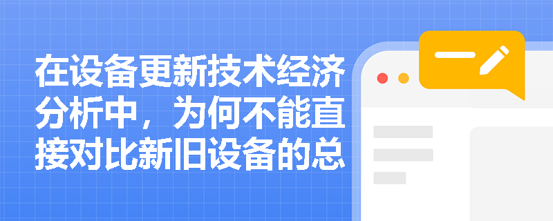 在设备更新技术经济分析中，为何不能直接对比新旧设备的总成本，而必须引入“年平均使用成本”进行动态比选？