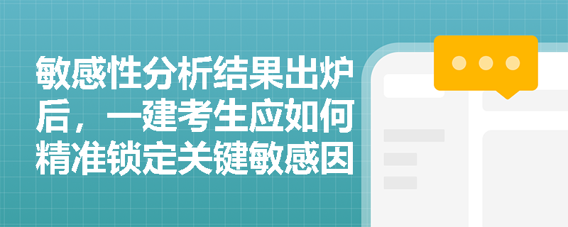 敏感性分析结果出炉后，一建考生应如何精准锁定关键敏感因素并制定应对策略？