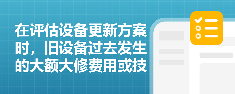 在评估设备更新方案时,旧设备过去发生的大额大修费用或技术改造支出,是否应计入当前的经济分析现金流中? 在评估设备更新方案时,旧设备过去发生的大额大修费用或技术改造支出,是否应计入当前的经济分析现金流中?