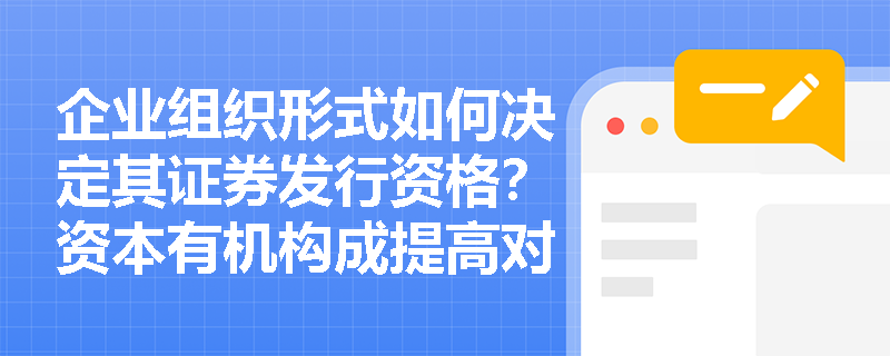 企业组织形式如何决定其证券发行资格?资本有机构成提高对企业直接融资地位有何深远影响? 企业组织形式如何决定其证券发行资格?资本有机构成提高对企业直接融资地位有何深远影响?