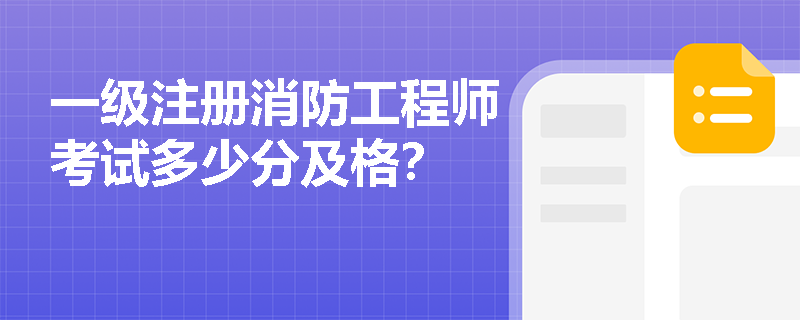 一级注册消防工程师考试多少分及格? 一级注册消防工程师考试多少分及格?