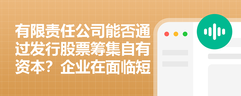 有限责任公司能否通过发行股票筹集自有资本？企业在面临短期流动性紧张与长期项目扩张时应如何搭配直接融资工具？