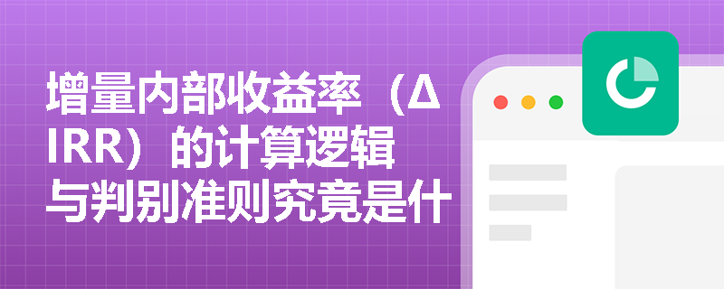 增量内部收益率（ΔIRR）的计算逻辑与判别准则究竟是什么？